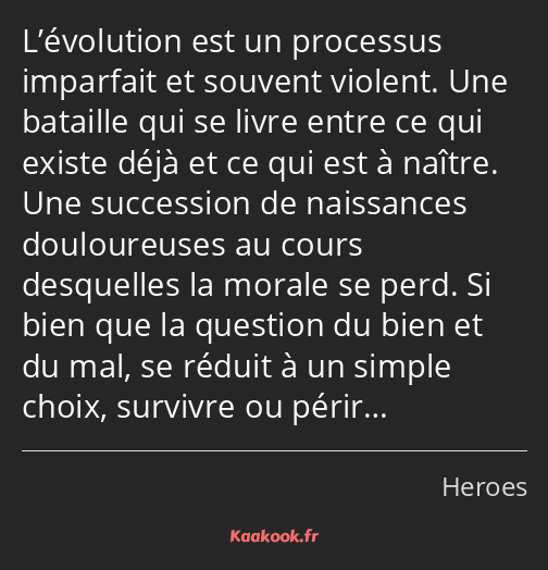 L’évolution est un processus imparfait et souvent violent. Une bataille qui se livre entre ce qui…