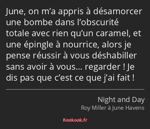 June, on m’a appris à désamorcer une bombe dans l’obscurité totale avec rien qu’un caramel, et une…