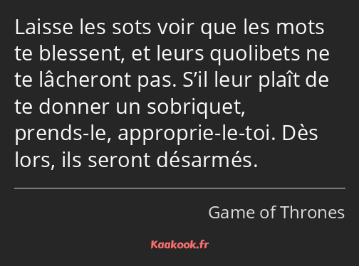 Laisse les sots voir que les mots te blessent, et leurs quolibets ne te lâcheront pas. S’il leur…