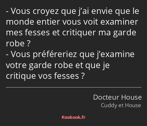 Vous croyez que j’ai envie que le monde entier vous voit examiner mes fesses et critiquer ma garde…