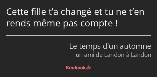 Cette fille t’a changé et tu ne t’en rends même pas compte !