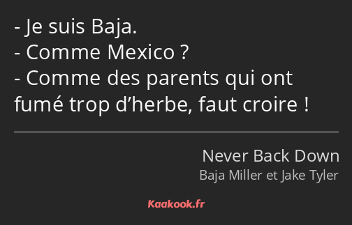 Je suis Baja. Comme Mexico ? Comme des parents qui ont fumé trop d’herbe, faut croire !