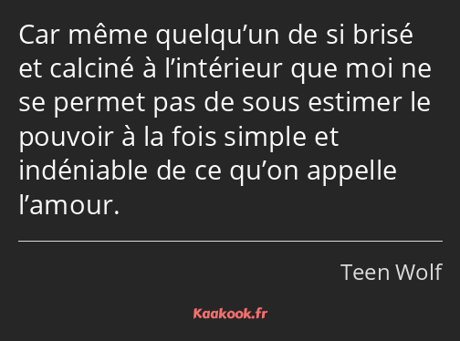 Car même quelqu’un de si brisé et calciné à l’intérieur que moi ne se permet pas de sous estimer le…