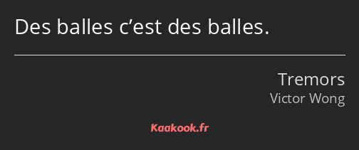 Des balles c’est des balles.