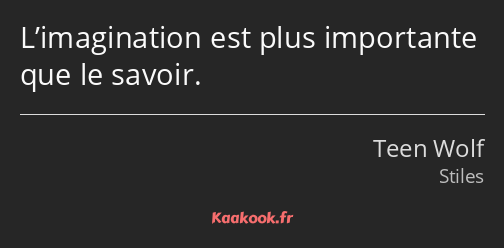 L’imagination est plus importante que le savoir.