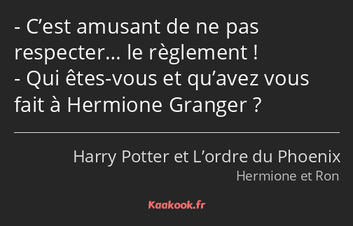 C’est amusant de ne pas respecter… le règlement ! Qui êtes-vous et qu’avez vous fait à Hermione…