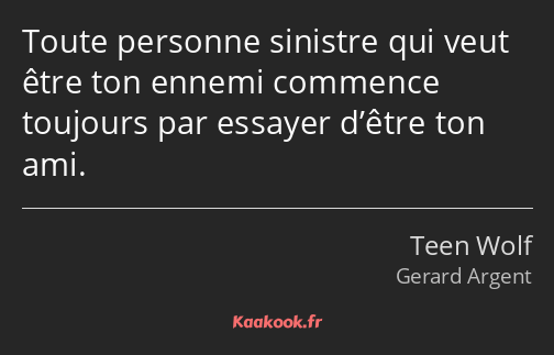 Toute personne sinistre qui veut être ton ennemi commence toujours par essayer d’être ton ami.