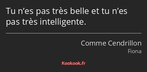 Tu n’es pas très belle et tu n’es pas très intelligente.