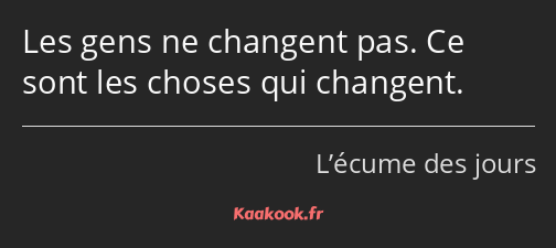 Les gens ne changent pas. Ce sont les choses qui changent.