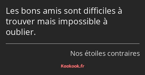 Les bons amis sont difficiles à trouver mais impossible à oublier.