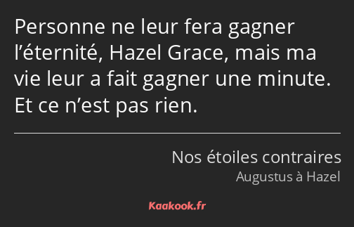 Personne ne leur fera gagner l’éternité, Hazel Grace, mais ma vie leur a fait gagner une minute. Et…