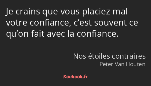 Je crains que vous placiez mal votre confiance, c’est souvent ce qu’on fait avec la confiance.