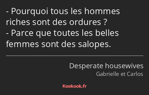 Pourquoi tous les hommes riches sont des ordures ? Parce que toutes les belles femmes sont des…