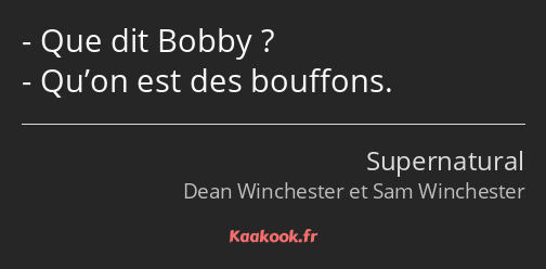 Que dit Bobby ? Qu’on est des bouffons.
