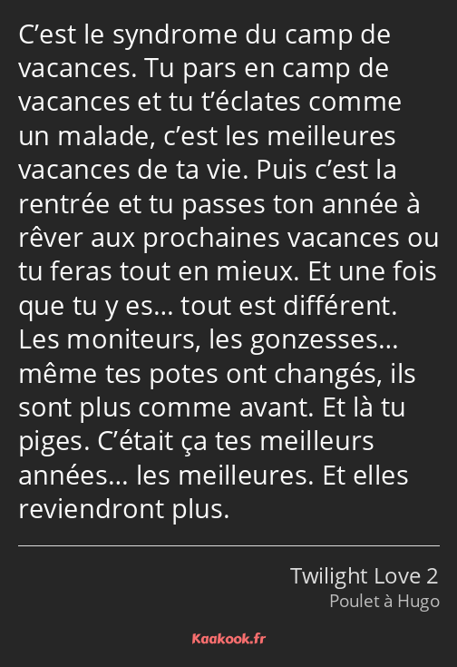 C’est le syndrome du camp de vacances. Tu pars en camp de vacances et tu t’éclates comme un malade…