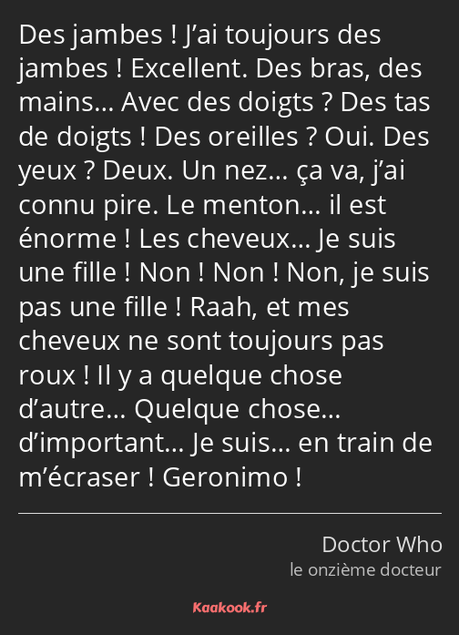 Des jambes ! J’ai toujours des jambes ! Excellent. Des bras, des mains… Avec des doigts ? Des tas…