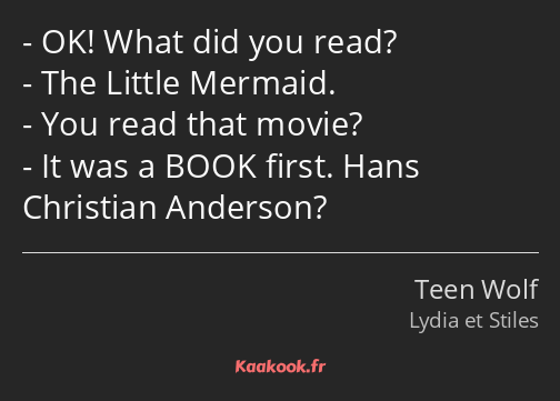 OK! What did you read? The Little Mermaid. You read that movie? It was a BOOK first. Hans Christian…