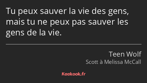 Tu peux sauver la vie des gens, mais tu ne peux pas sauver les gens de la vie.