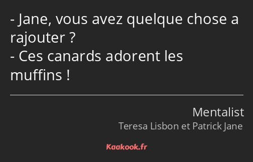 Jane, vous avez quelque chose a rajouter ? Ces canards adorent les muffins !