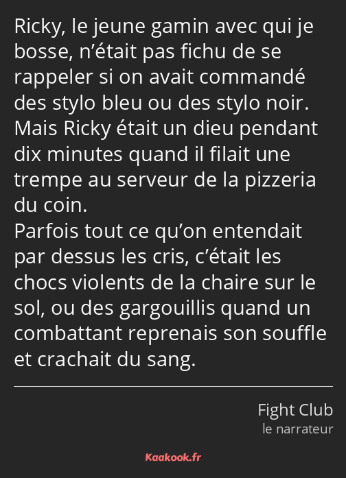 Ricky, le jeune gamin avec qui je bosse, n’était pas fichu de se rappeler si on avait commandé des…