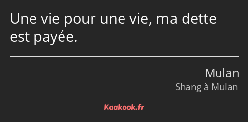 Une vie pour une vie, ma dette est payée.