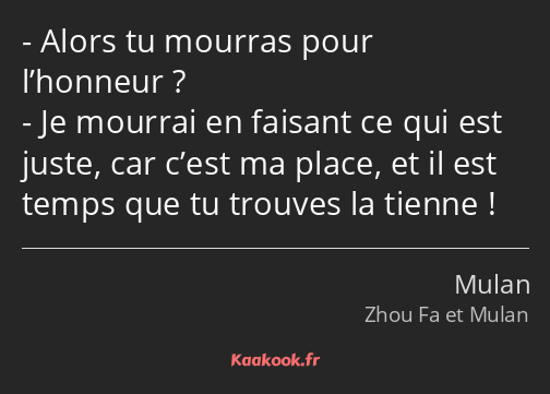 Alors tu mourras pour l’honneur ? Je mourrai en faisant ce qui est juste, car c’est ma place, et il…