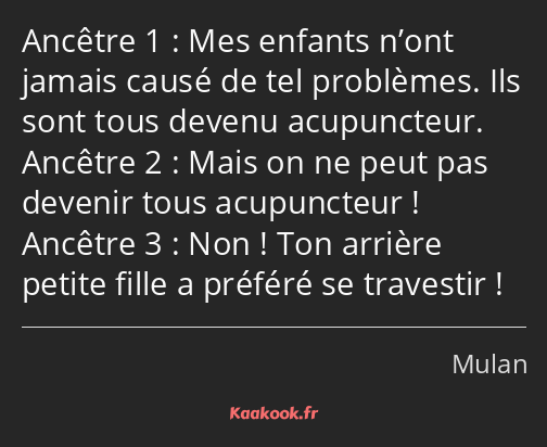 Mes enfants n’ont jamais causé de tel problèmes. Ils sont tous devenu acupuncteur. Mais on ne peut…