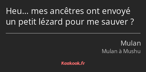 Heu… mes ancêtres ont envoyé un petit lézard pour me sauver ?