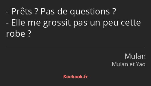 Prêts ? Pas de questions ? Elle me grossit pas un peu cette robe ?