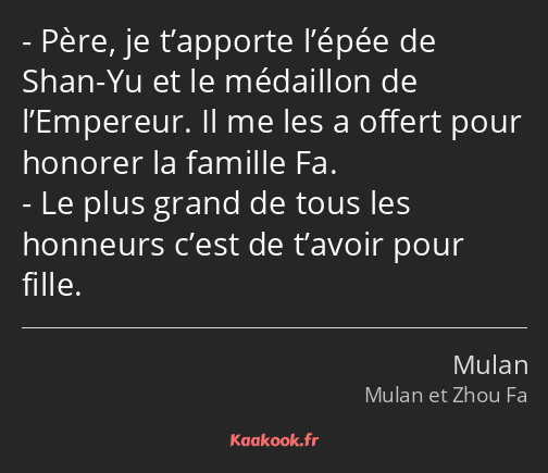 Père, je t’apporte l’épée de Shan-Yu et le médaillon de l’Empereur. Il me les a offert pour honorer…