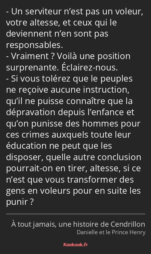 Un serviteur n’est pas un voleur, votre altesse, et ceux qui le deviennent n’en sont pas…