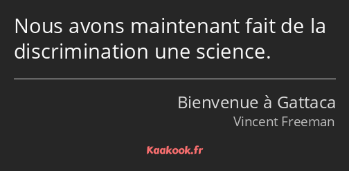 Nous avons maintenant fait de la discrimination une science.