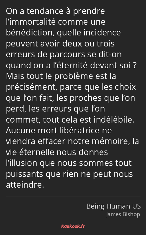 On a tendance à prendre l’immortalité comme une bénédiction, quelle incidence peuvent avoir deux ou…