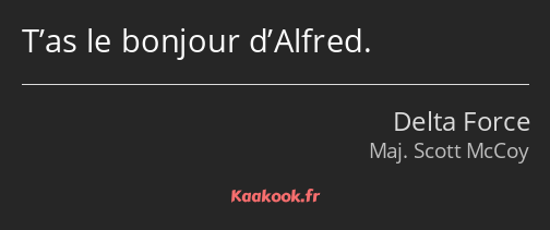 T’as le bonjour d’Alfred.