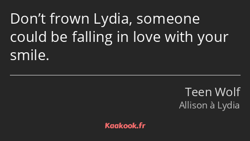 Don’t frown Lydia, someone could be falling in love with your smile.