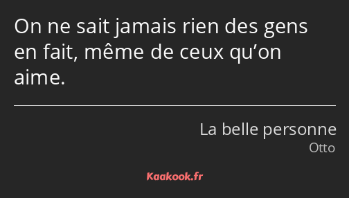 On ne sait jamais rien des gens en fait, même de ceux qu’on aime.