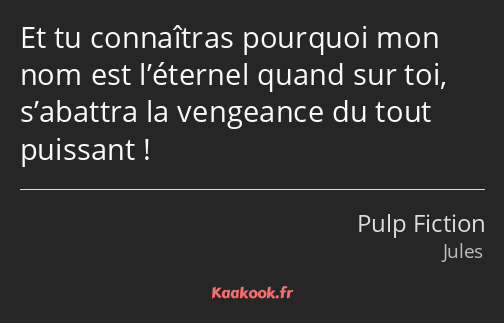 Et tu connaîtras pourquoi mon nom est l’éternel quand sur toi, s’abattra la vengeance du tout…