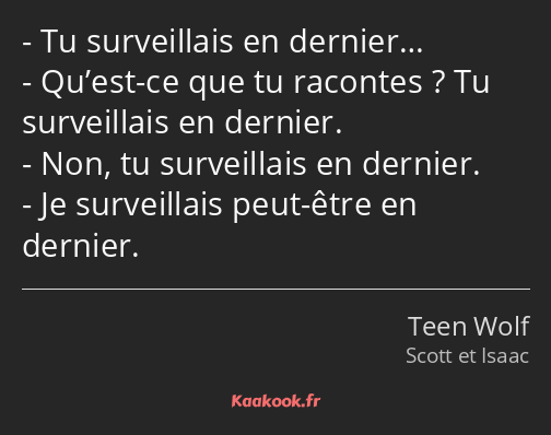 Tu surveillais en dernier… Qu’est-ce que tu racontes ? Tu surveillais en dernier. Non, tu…