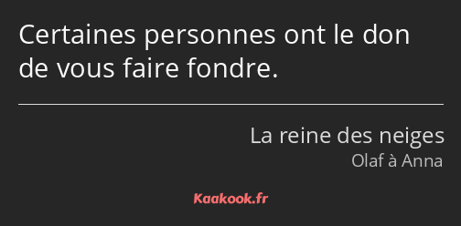 Certaines personnes ont le don de vous faire fondre.