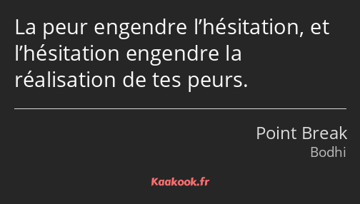 La peur engendre l’hésitation, et l’hésitation engendre la réalisation de tes peurs.