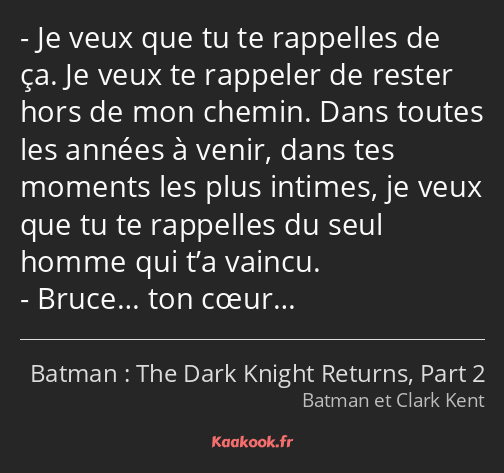 Je veux que tu te rappelles de ça. Je veux te rappeler de rester hors de mon chemin. Dans toutes…