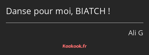 Danse pour moi, BIATCH !