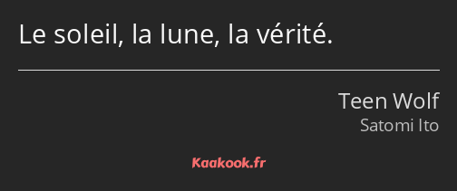 Le soleil, la lune, la vérité.