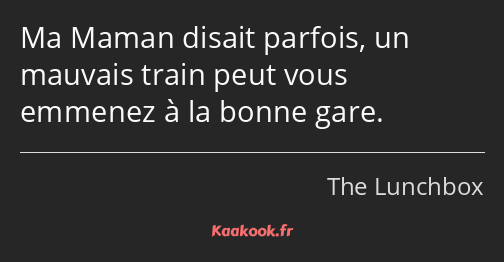 Ma Maman disait parfois, un mauvais train peut vous emmenez à la bonne gare.