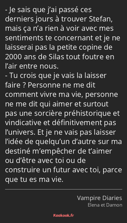 Je sais que j’ai passé ces derniers jours à trouver Stefan, mais ça n’a rien à voir avec mes…