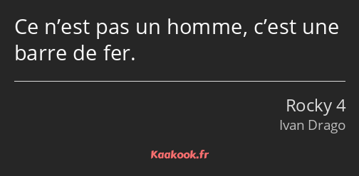 Ce n’est pas un homme, c’est une barre de fer.