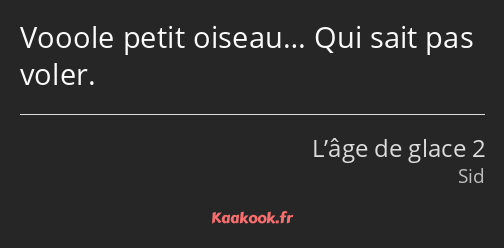 Vooole petit oiseau… Qui sait pas voler.