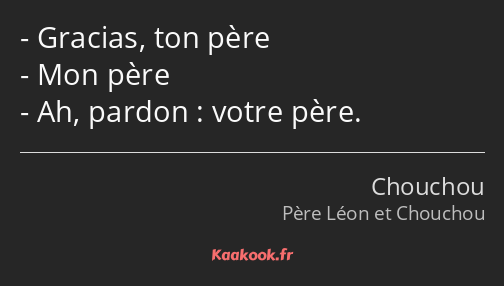 Gracias, ton père Mon père Ah, pardon : votre père.