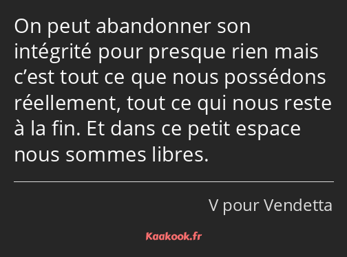 On peut abandonner son intégrité pour presque rien mais c’est tout ce que nous possédons réellement…