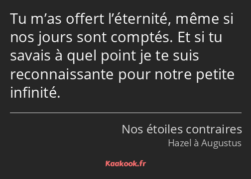 Tu m’as offert l’éternité, même si nos jours sont comptés. Et si tu savais à quel point je te suis…